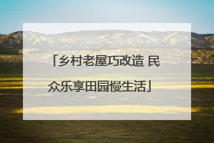 乡村老屋巧改造 民众乐享田园慢生活