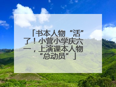 书本人物“活”了！小营小学庆六一，上演课本人物“总动员”