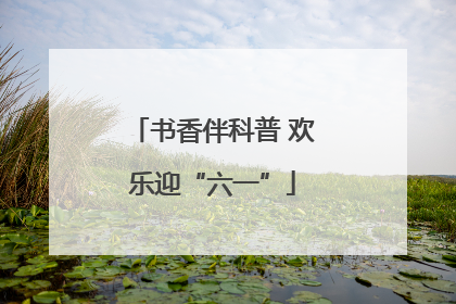书香伴科普 欢乐迎“六一”