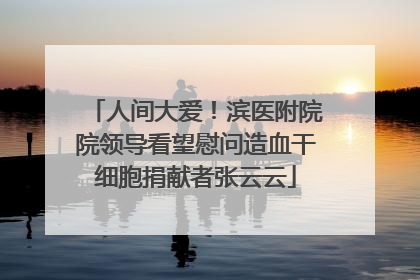 人间大爱！滨医附院院领导看望慰问造血干细胞捐献者张云云