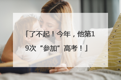 了不起！今年，他第19次“参加”高考！