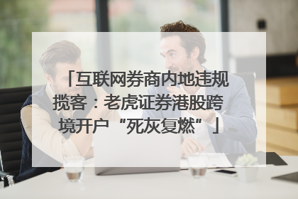 互联网券商内地违规揽客：老虎证券港股跨境开户“死灰复燃”