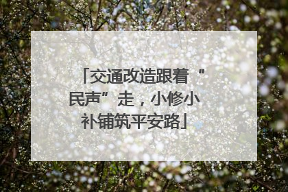 交通改造跟着“民声”走，小修小补铺筑平安路
