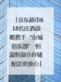 京东超市618名庄酒战略携手“京城俱乐部” 恒温恒湿仓存储配送更放心