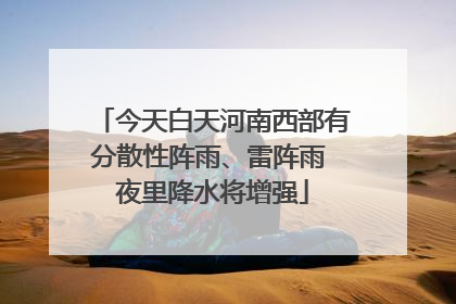 今天白天河南西部有分散性阵雨、雷阵雨 夜里降水将增强