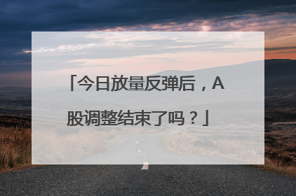 今日放量反弹后，A股调整结束了吗？