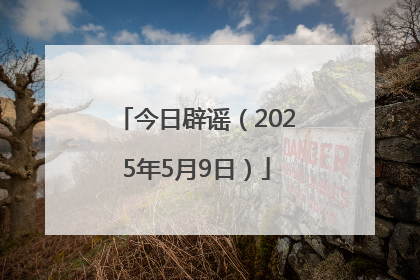 今日辟谣（2025年5月9日）
