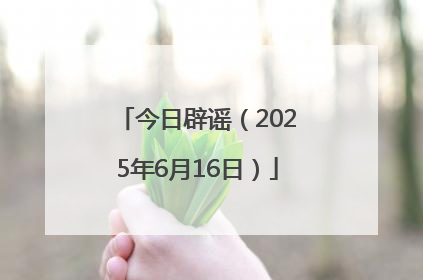 今日辟谣（2025年6月16日）