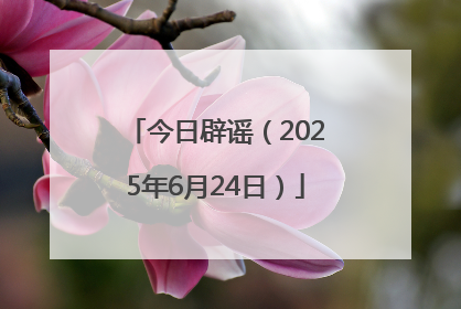 今日辟谣（2025年6月24日）