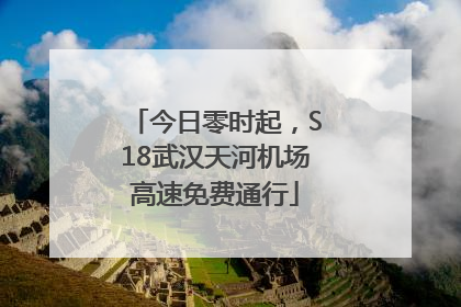 今日零时起，S18武汉天河机场高速免费通行