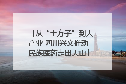 从“土方子”到大产业 四川兴文推动民族医药走出大山