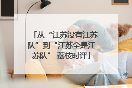 从“江苏没有江苏队”到“江苏全是江苏队” 荔枝时评