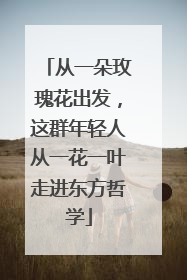 从一朵玫瑰花出发，这群年轻人从一花一叶走进东方哲学