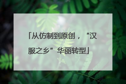 从仿制到原创，“汉服之乡”华丽转型