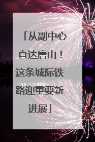 从副中心直达唐山！这条城际铁路迎重要新进展