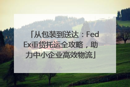 从包装到送达：FedEx重货托运全攻略，助力中小企业高效物流