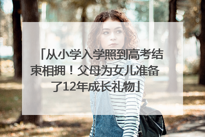 从小学入学照到高考结束相拥！父母为女儿准备了12年成长礼物