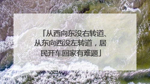 从西向东没右转道、从东向西没左转道，居民开车回家有难题