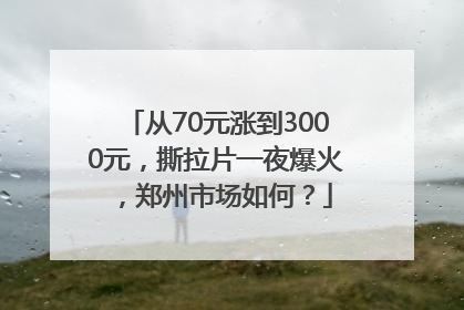 从70元涨到3000元，撕拉片一夜爆火，郑州市场如何？