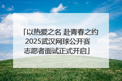 以热爱之名 赴青春之约 2025武汉网球公开赛志愿者面试正式开启