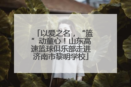 以爱之名，“篮”动童心！山东高速篮球俱乐部走进济南市黎明学校