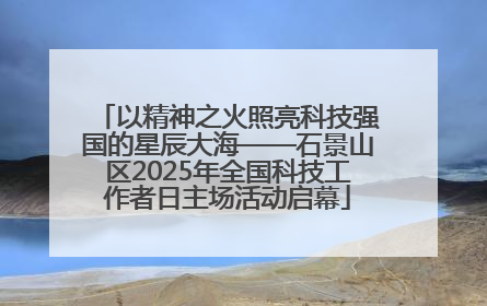 以精神之火照亮科技强国的星辰大海——石景山区2025年全国科技工作者日主场活动启幕
