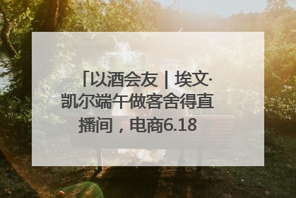 以酒会友｜埃文·凯尔端午做客舍得直播间，电商6.18大促拉开大幕