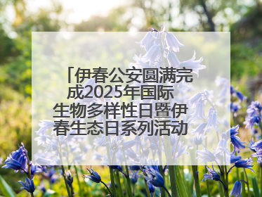 伊春公安圆满完成2025年国际生物多样性日暨伊春生态日系列活动安保工作