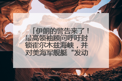 伊朗的警告来了！最高领袖顾问呼吁封锁霍尔木兹海峡，并对美海军舰艇“发动导弹袭击”