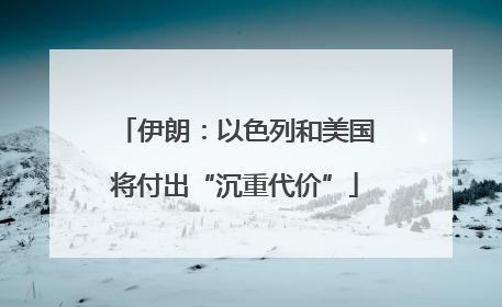 伊朗：以色列和美国将付出“沉重代价”