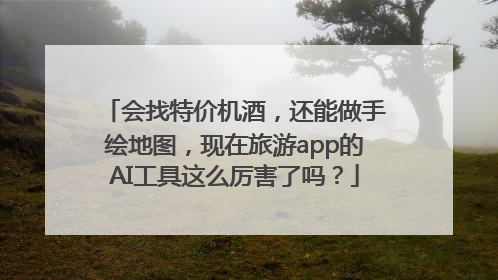 会找特价机酒，还能做手绘地图，现在旅游app的AI工具这么厉害了吗？