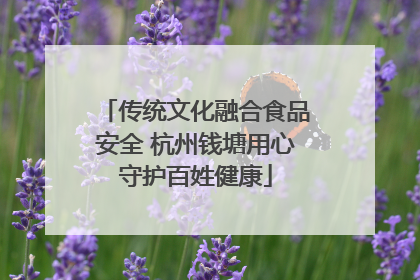 传统文化融合食品安全 杭州钱塘用心守护百姓健康