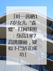 叶一茜晒17岁女儿“森蝶”打网球照：身高1米7高挑靓丽，疑似下巴矫正成功