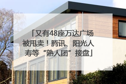 又有48座万达广场被甩卖！腾讯、阳光人寿等“熟人团”接盘