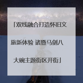 双线融合打造怀旧文旅新体验 诸暨马剑八大碗主题街区开街