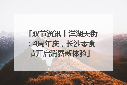 双节资讯丨洋湖天街：4周年庆，长沙零食节开启消费新体验