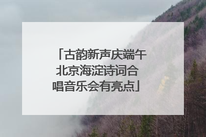 古韵新声庆端午 北京海淀诗词合唱音乐会有亮点