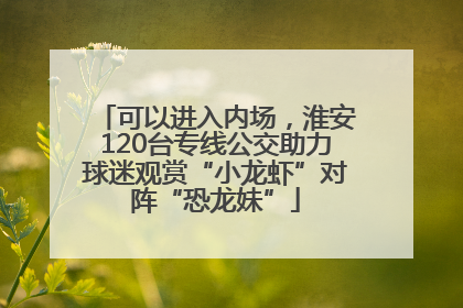 可以进入内场，淮安120台专线公交助力球迷观赏“小龙虾”对阵“恐龙妹”