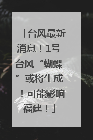 台风最新消息！1号台风“蝴蝶”或将生成！可能影响福建！