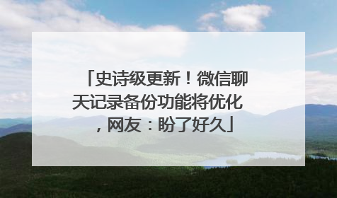 史诗级更新！微信聊天记录备份功能将优化，网友：盼了好久