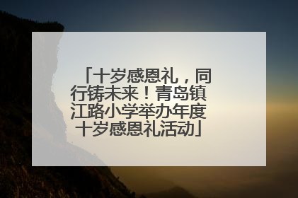 十岁感恩礼，同行铸未来！青岛镇江路小学举办年度十岁感恩礼活动