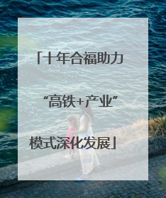 十年合福助力“高铁+产业”模式深化发展
