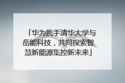 华为携手清华大学与岳能科技，共同探索智慧新能源集控新未来
