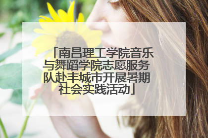 南昌理工学院音乐与舞蹈学院志愿服务队赴丰城市开展暑期社会实践活动