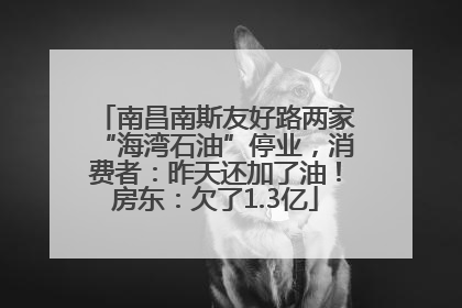 南昌南斯友好路两家“海湾石油”停业，消费者：昨天还加了油！房东：欠了1.3亿