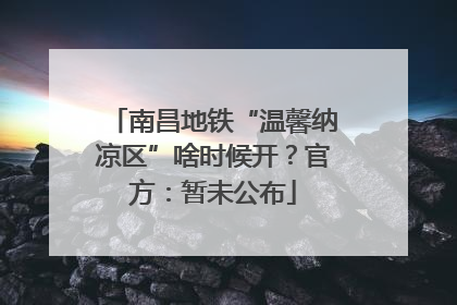 南昌地铁“温馨纳凉区”啥时候开？官方：暂未公布