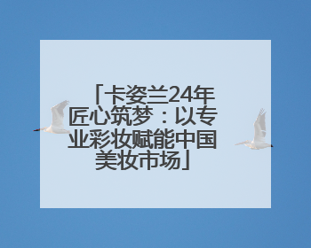 卡姿兰24年匠心筑梦：以专业彩妆赋能中国美妆市场