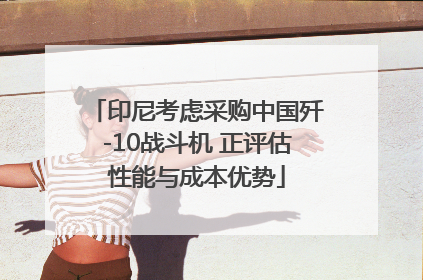 印尼考虑采购中国歼-10战斗机 正评估性能与成本优势