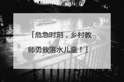 危急时刻，乡村教师勇救落水儿童！