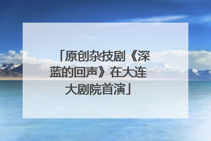 原创杂技剧《深蓝的回声》在大连大剧院首演